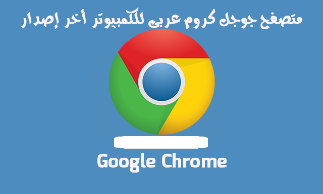 تحميل جوجل كروم للكمبيوتر والموبايل Google Chrome تحميل مجاني